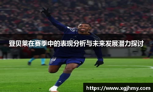 登贝莱在赛季中的表现分析与未来发展潜力探讨