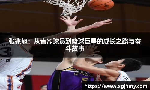 张兆旭：从青涩球员到篮球巨星的成长之路与奋斗故事