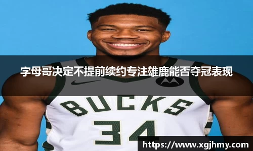 字母哥决定不提前续约专注雄鹿能否夺冠表现