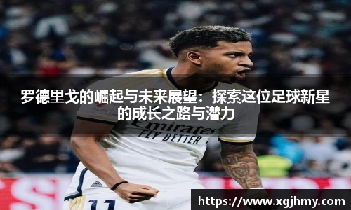 罗德里戈的崛起与未来展望：探索这位足球新星的成长之路与潜力
